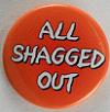 all shagged out - slogan button badge